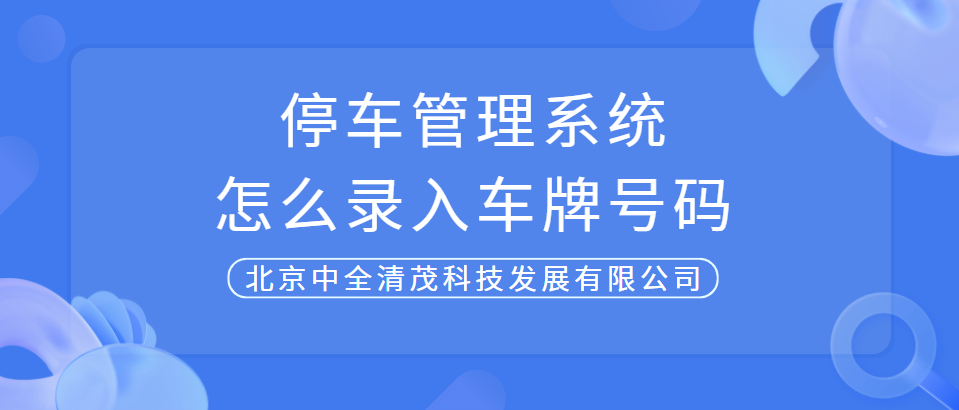 中全清茂告訴你停車場管理系統(tǒng)怎么錄入車牌號